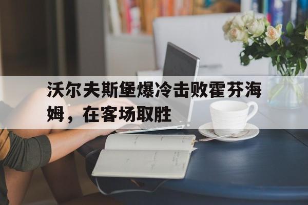 沃尔夫斯堡爆冷击败霍芬海姆，在客场取胜