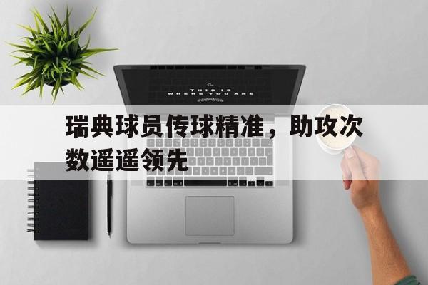 瑞典球员传球精准，助攻次数遥遥领先